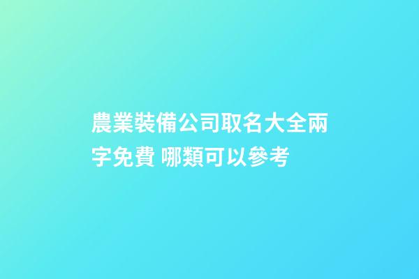農業裝備公司取名大全兩字免費 哪類可以參考-第1張-公司起名-玄機派